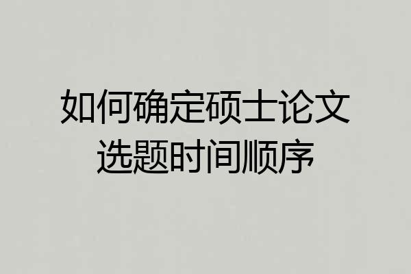 如何确定硕士论文选题时间顺序