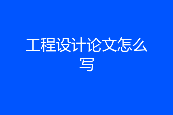 工程设计论文怎么写