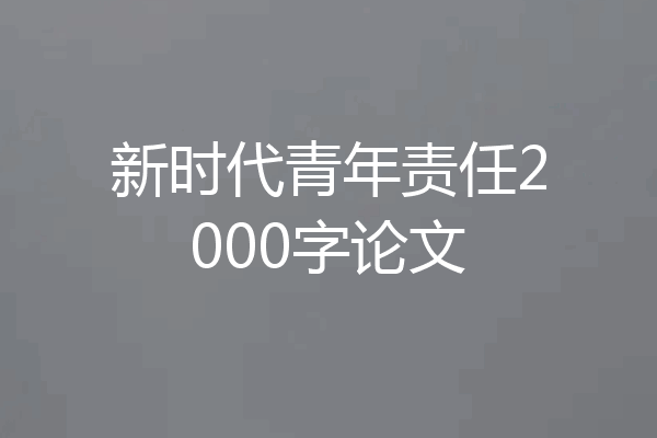 新时代青年责任2000字论文
