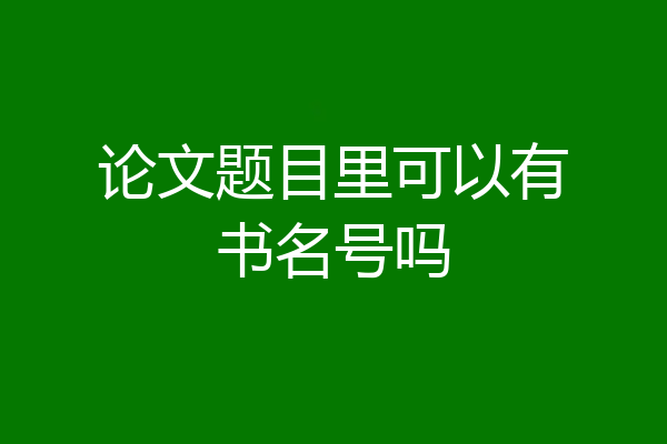 论文题目里可以有书名号吗