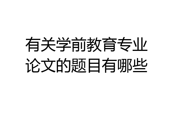 有关学前教育专业论文的题目有哪些
