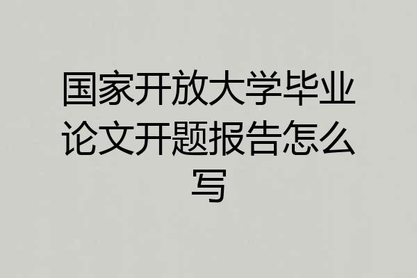 国家开放大学毕业论文开题报告怎么写