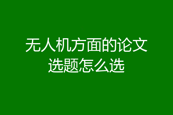 无人机方面的论文选题怎么选
