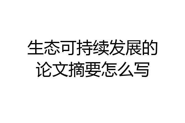 生态可持续发展的论文摘要怎么写