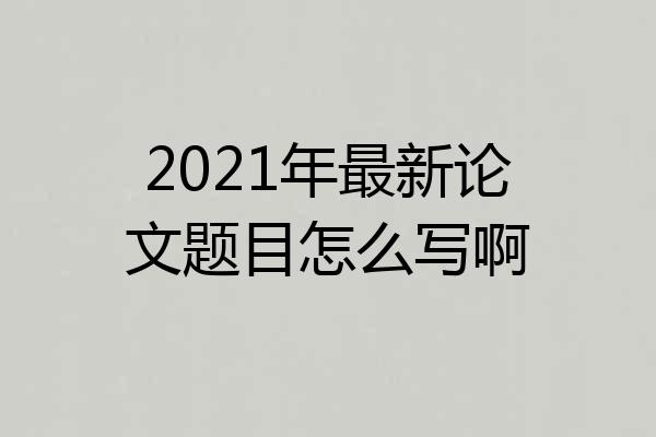 2021年最新论文题目怎么写啊