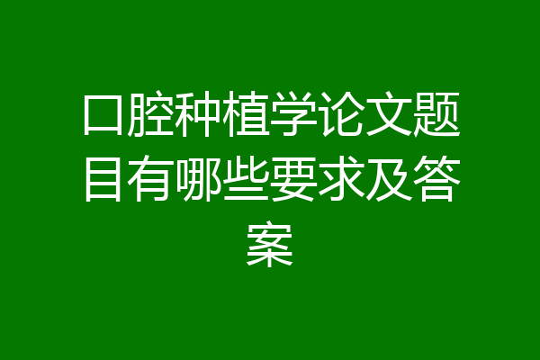口腔种植学论文题目有哪些要求及答案