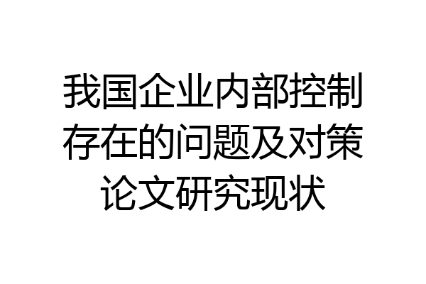 我国企业内部控制存在的问题及对策论文研究现状