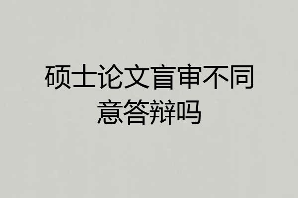 硕士论文盲审不同意答辩吗