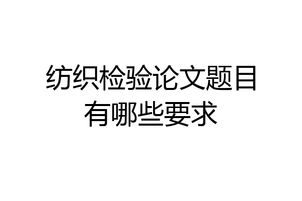 纺织检验论文题目有哪些要求