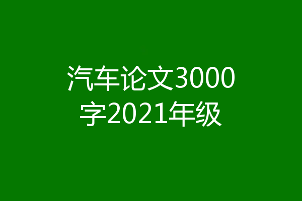 汽车论文3000字2021年级