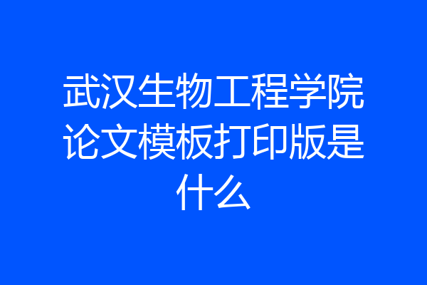武汉生物工程学院论文模板打印版是什么