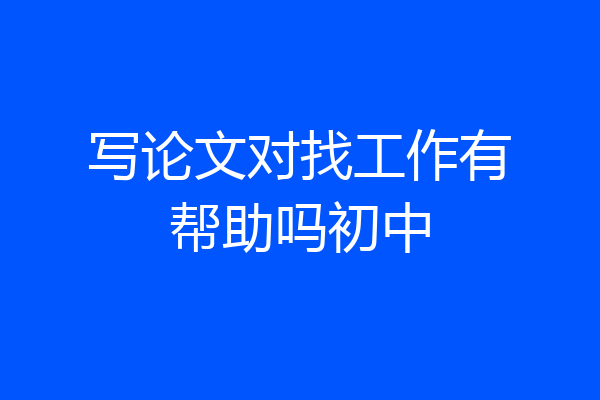 写论文对找工作有帮助吗初中