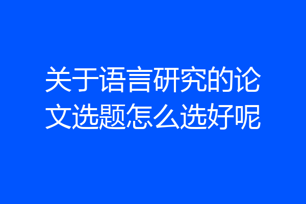 关于语言研究的论文选题怎么选好呢