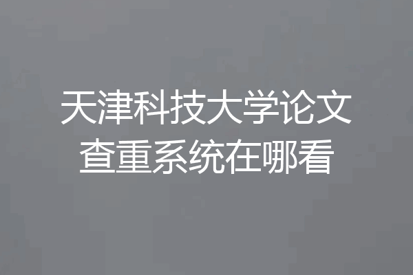 天津科技大学论文查重系统在哪看