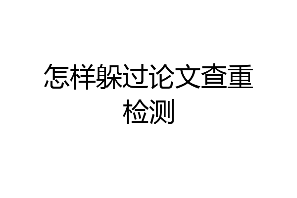 怎样躲过论文查重检测