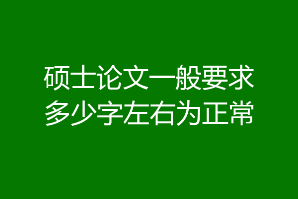 硕士论文一般要求多少字左右为正常