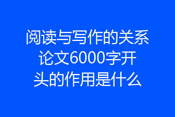 阅读与写作的关系论文6000字开头的作用是什么