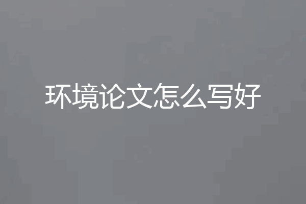 环境论文怎么写好