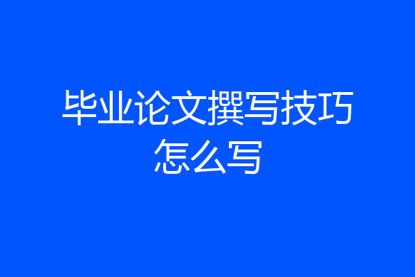 毕业论文撰写技巧怎么写