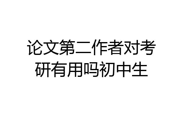 论文第二作者对考研有用吗初中生