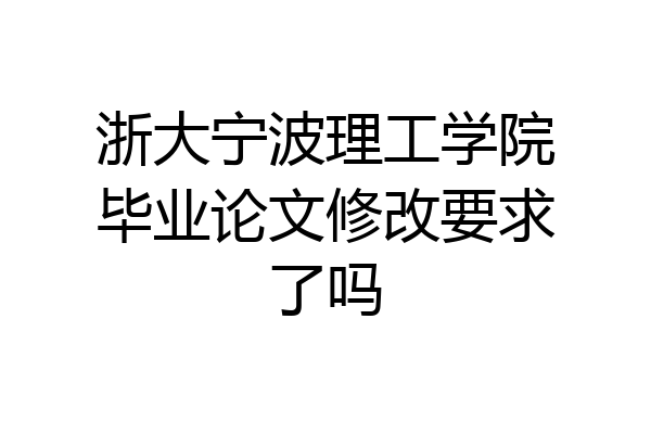 浙大宁波理工学院毕业论文修改要求了吗