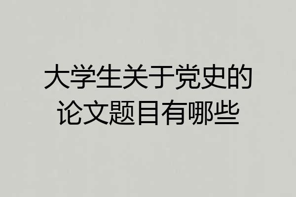 大学生关于党史的论文题目有哪些