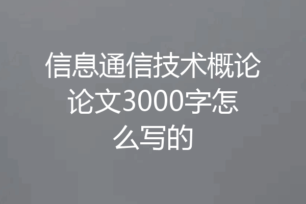信息通信技术概论论文3000字怎么写的
