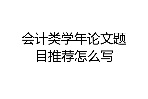 会计类学年论文题目推荐怎么写