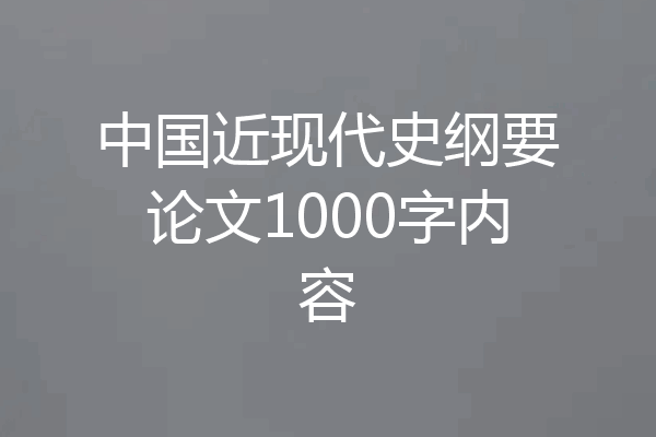 中国近现代史纲要论文1000字内容