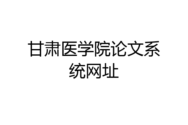 甘肃医学院论文系统网址