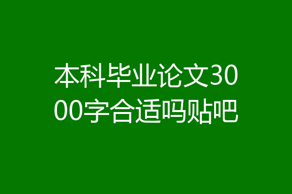 本科毕业论文3000字合适吗贴吧