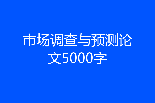 市场调查与预测论文5000字