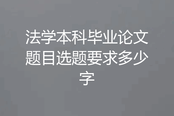 法学本科毕业论文题目选题要求多少字