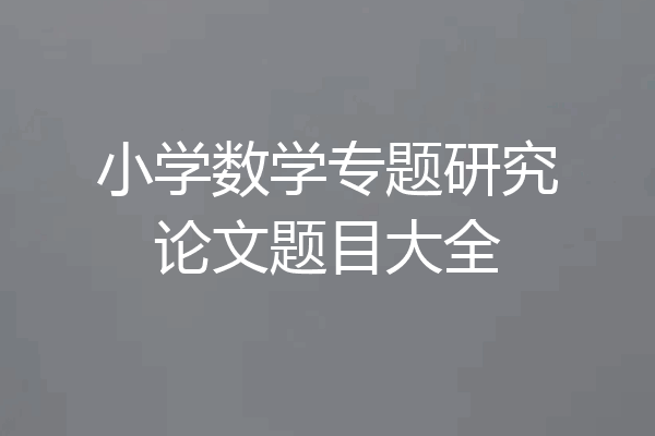 小学数学专题研究论文题目大全