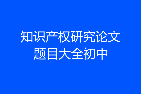 知识产权研究论文题目大全初中