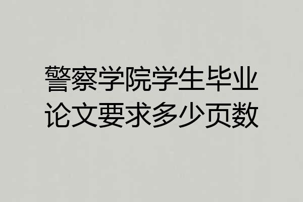 警察学院学生毕业论文要求多少页数