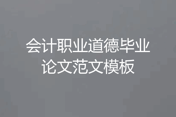 会计职业道德毕业论文范文模板