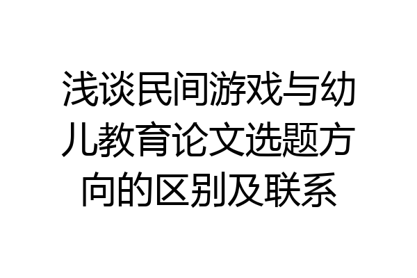 浅谈民间游戏与幼儿教育论文选题方向的区别及联系