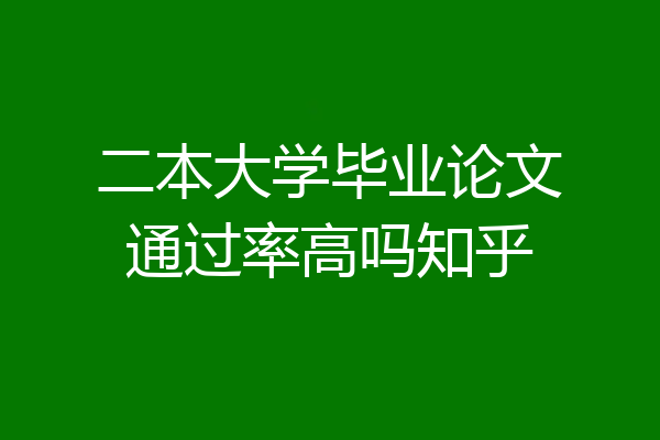 二本大学毕业论文通过率高吗知乎