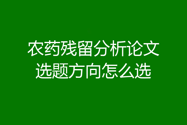 农药残留分析论文选题方向怎么选