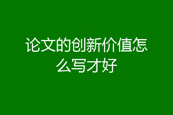 论文的创新价值怎么写才好