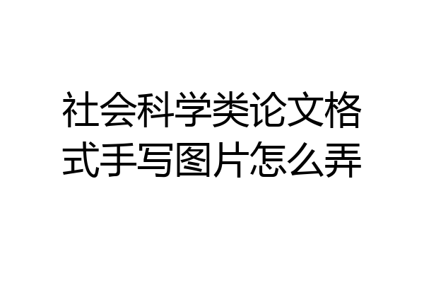 社会科学类论文格式手写图片怎么弄