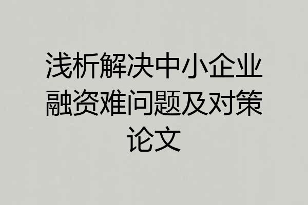 浅析解决中小企业融资难问题及对策论文