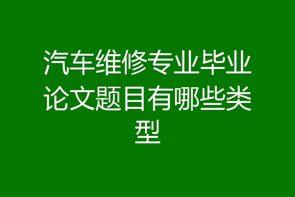 汽车维修专业毕业论文题目有哪些类型