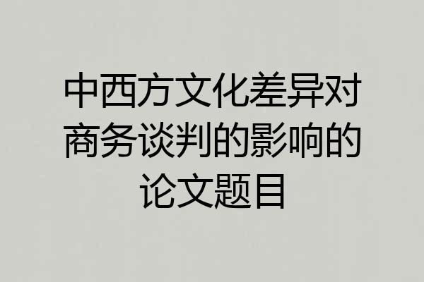 中西方文化差异对商务谈判的影响的论文题目