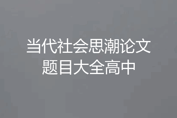 当代社会思潮论文题目大全高中