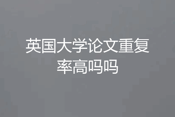 英国大学论文重复率高吗吗