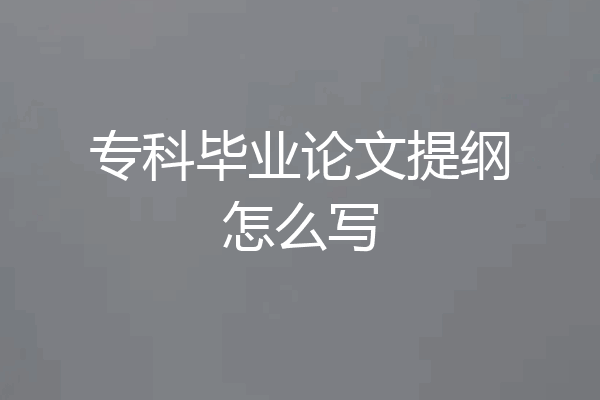 专科毕业论文提纲怎么写