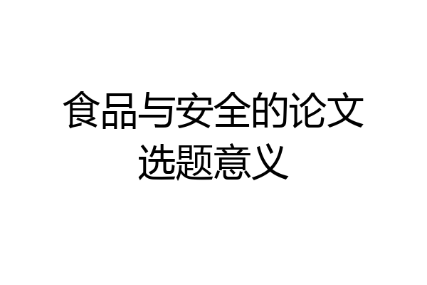 食品与安全的论文选题意义