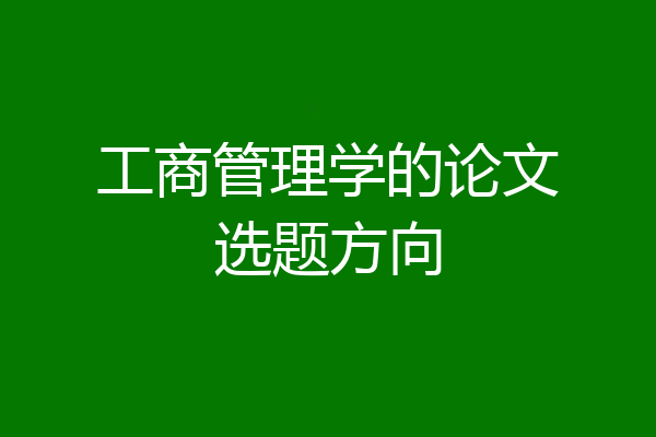 工商管理学的论文选题方向